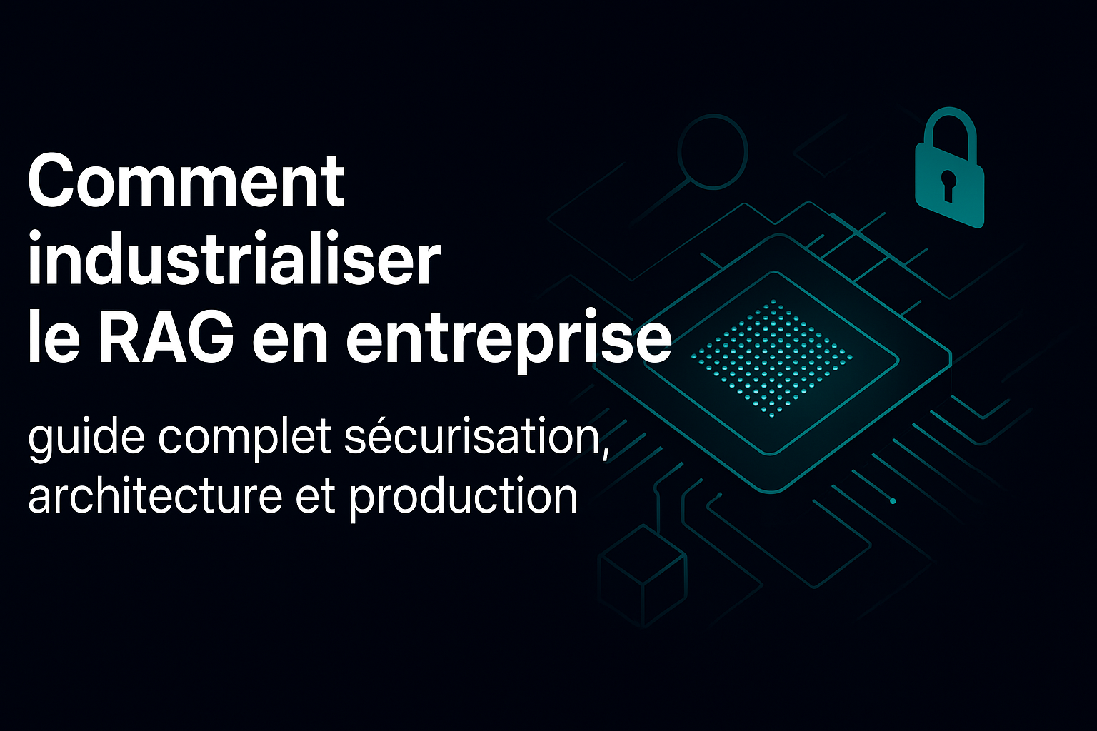 Comment industrialiser le RAG en entreprise : guide complet sécurisation, architecture et production