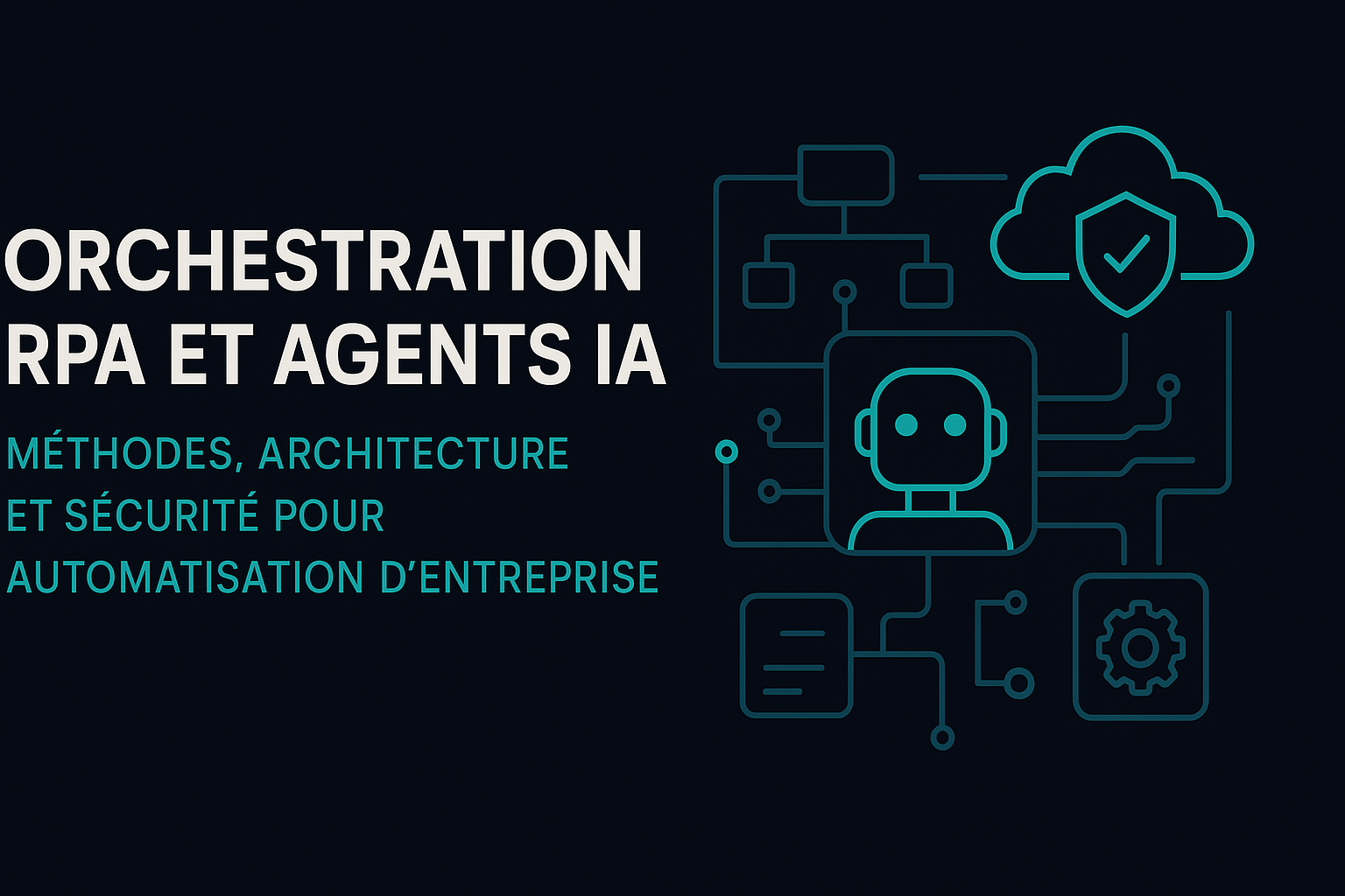Orchestration RPA et Agents IA : méthodes, architecture et sécurité pour automatisation d’entreprise